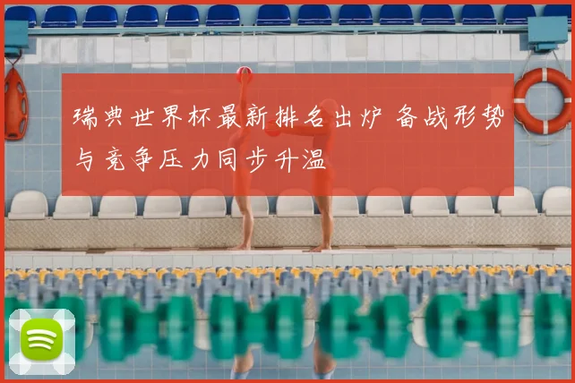 瑞典世界杯最新排名出炉 备战形势与竞争压力同步升温