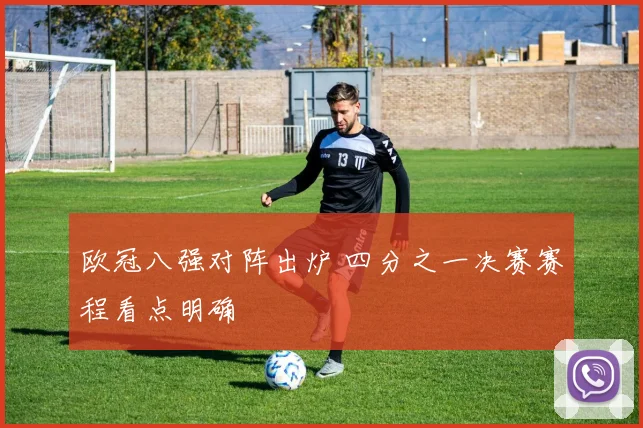 欧冠八强对阵出炉 四分之一决赛赛程看点明确