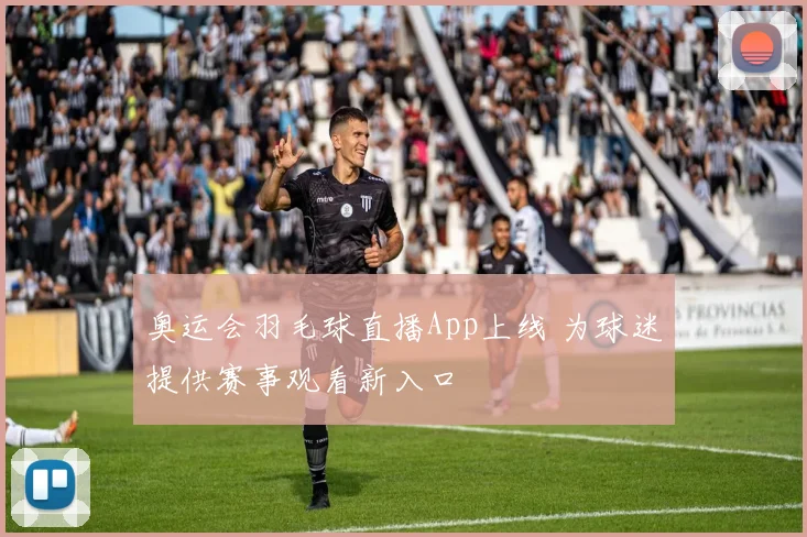 奥运会羽毛球直播App上线 为球迷提供赛事观看新入口