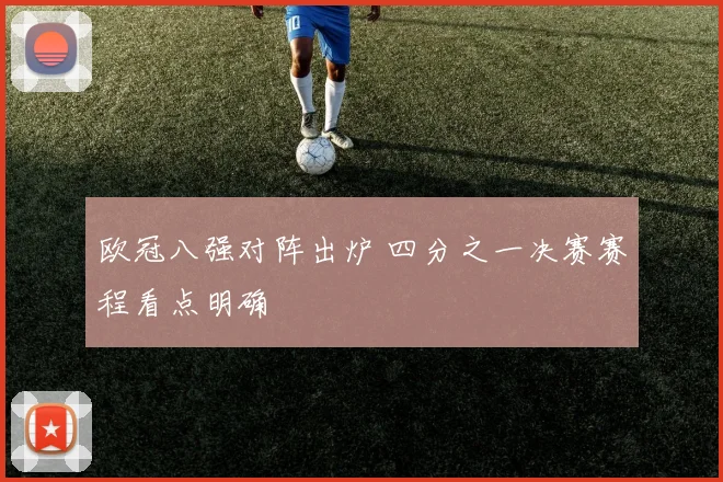 欧冠八强对阵出炉 四分之一决赛赛程看点明确