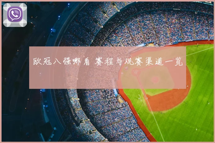 欧冠八强哪看 赛程与观赛渠道一览