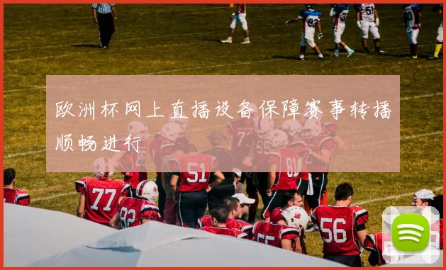 欧洲杯网上直播设备保障赛事转播顺畅进行
