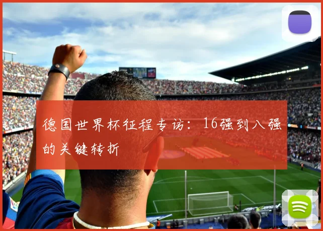 德国世界杯征程专访：16强到八强的关键转折