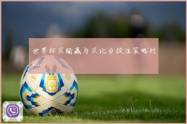 世界杯买输赢与买比分投注策略对比