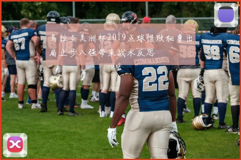 乌拉圭美洲杯2019点球惜败秘鲁出局止步八强带来战术反思