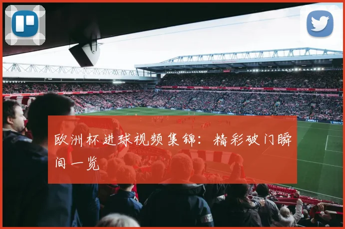 欧洲杯进球视频集锦：精彩破门瞬间一览